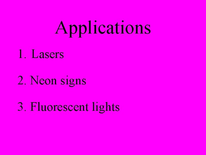 Applications 1. Lasers 2. Neon signs 3. Fluorescent lights 
