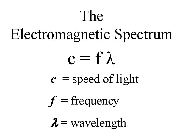 The Electromagnetic Spectrum c=fl c = speed of light f = frequency l =