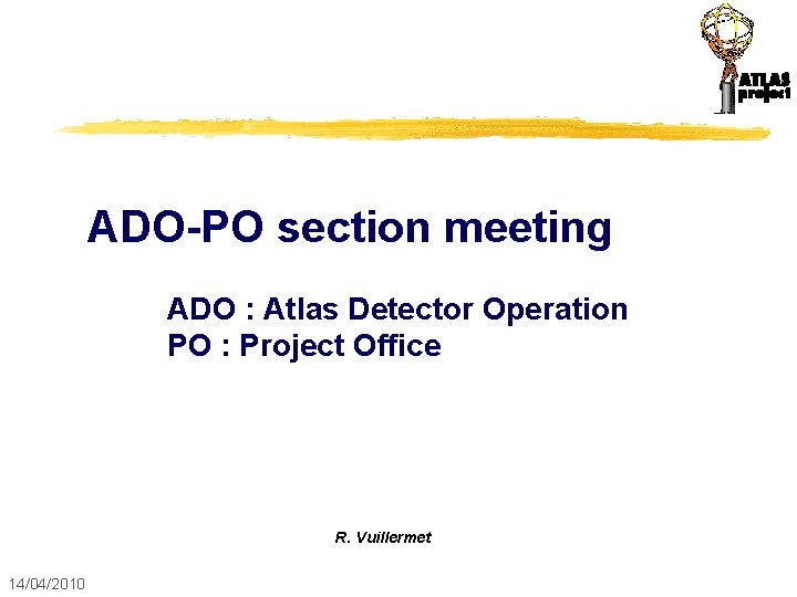 ADO-PO section meeting ADO : Atlas Detector Operation PO : Project Office R. Vuillermet