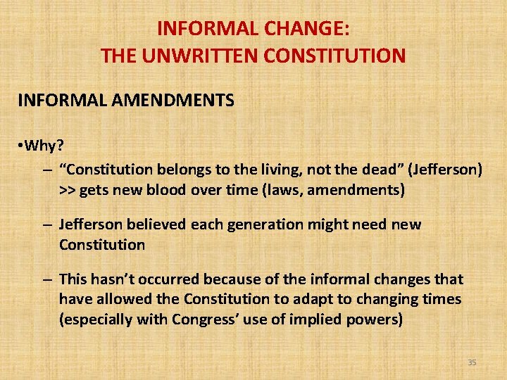 INFORMAL CHANGE: THE UNWRITTEN CONSTITUTION INFORMAL AMENDMENTS • Why? – “Constitution belongs to the
