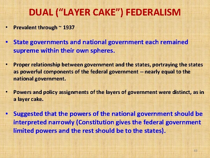 DUAL (“LAYER CAKE”) FEDERALISM • Prevalent through ~ 1937 • State governments and national