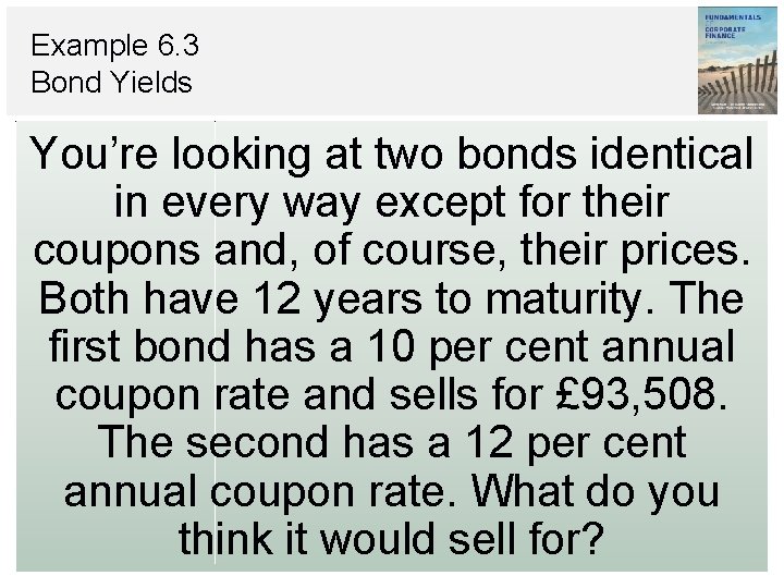 Example 6. 3 Bond Yields You’re looking at two bonds identical in every way