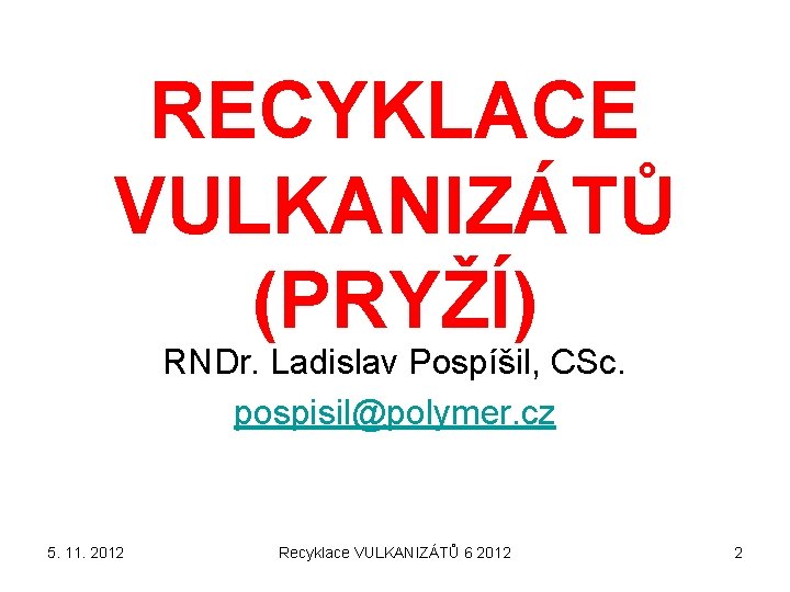 RECYKLACE VULKANIZÁTŮ (PRYŽÍ) RNDr. Ladislav Pospíšil, CSc. pospisil@polymer. cz 5. 11. 2012 Recyklace VULKANIZÁTŮ