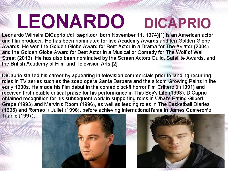 LEONARDO DICAPRIO Leonardo Wilhelm Di. Caprio (/dɨˈkæpri. oʊ/; born November 11, 1974)[1] is an