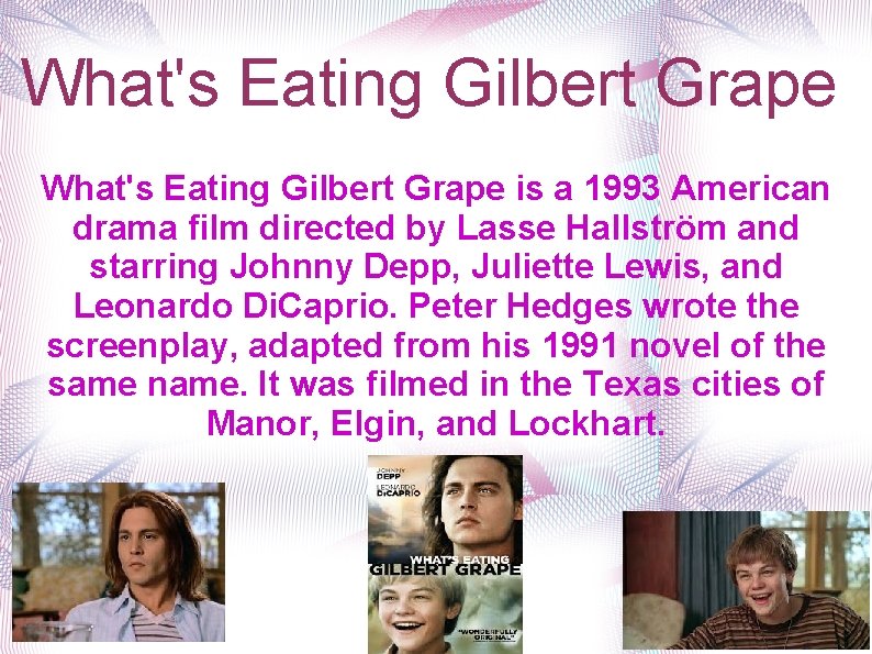 What's Eating Gilbert Grape is a 1993 American drama film directed by Lasse Hallström What's Eating Gilbert Grape is a 1993 American drama film directed by Lasse Hallström