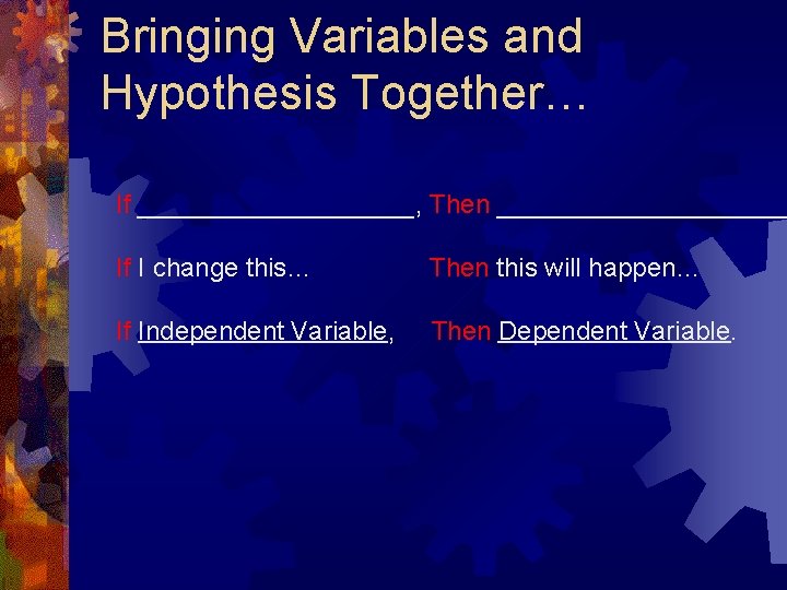 Bringing Variables and Hypothesis Together… If __________, Then __________ If I change this… Then
