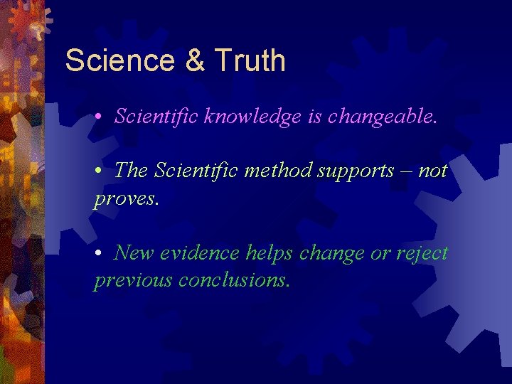 Science & Truth • Scientific knowledge is changeable. • The Scientific method supports –