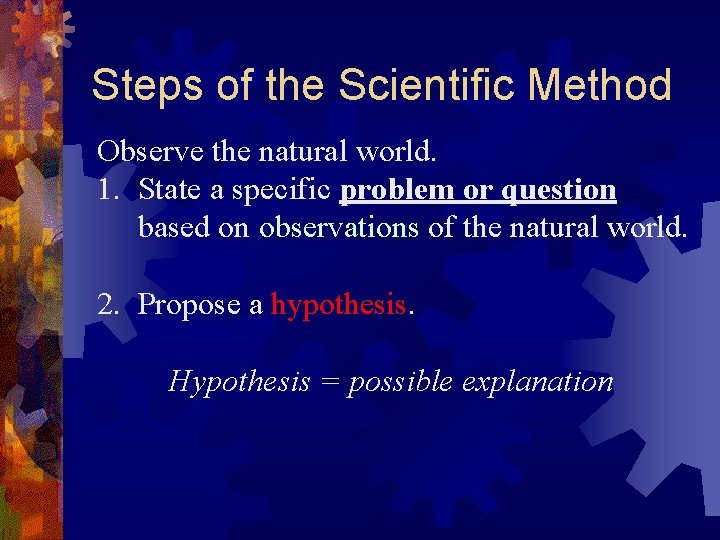 Steps of the Scientific Method Observe the natural world. 1. State a specific problem