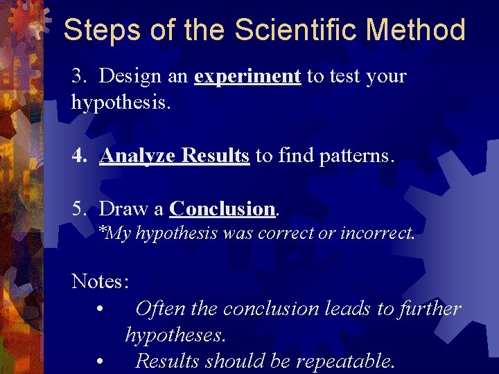 Steps of the Scientific Method 3. Design an experiment to test your hypothesis. 4.