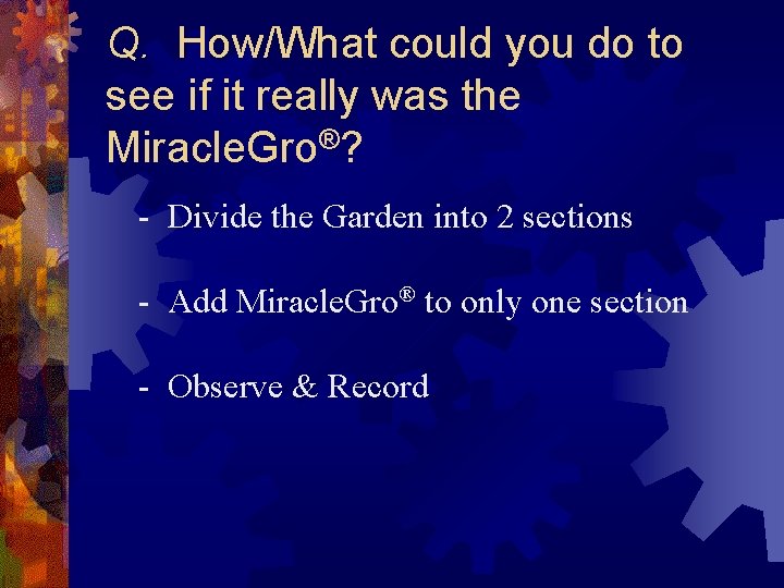 Q. How/What could you do to see if it really was the Miracle. Gro®?