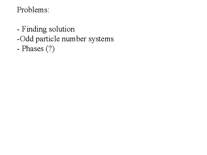 Problems: - Finding solution -Odd particle number systems - Phases (? ) 