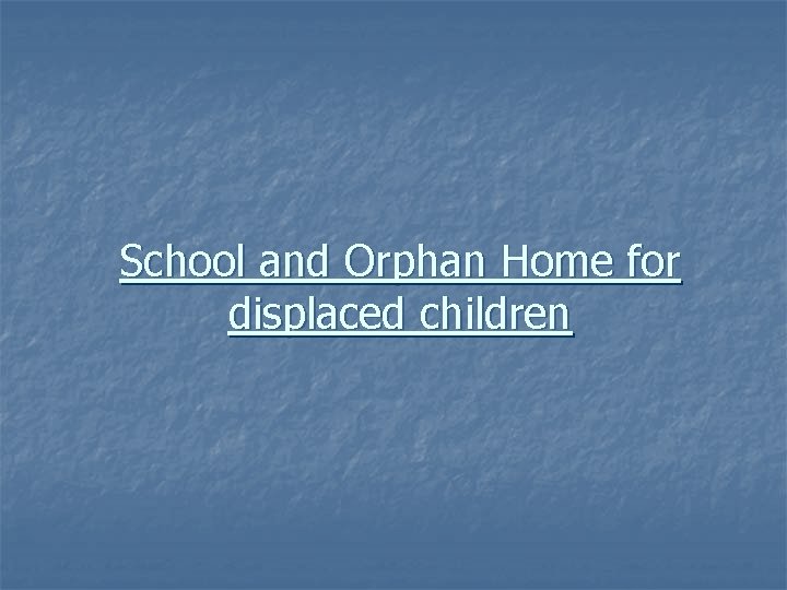 School and Orphan Home for displaced children 