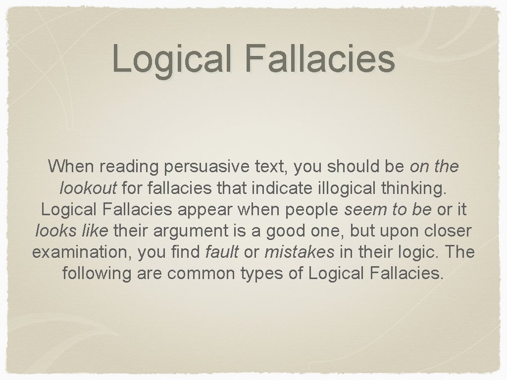 Logical Fallacies When reading persuasive text, you should be on the lookout for fallacies