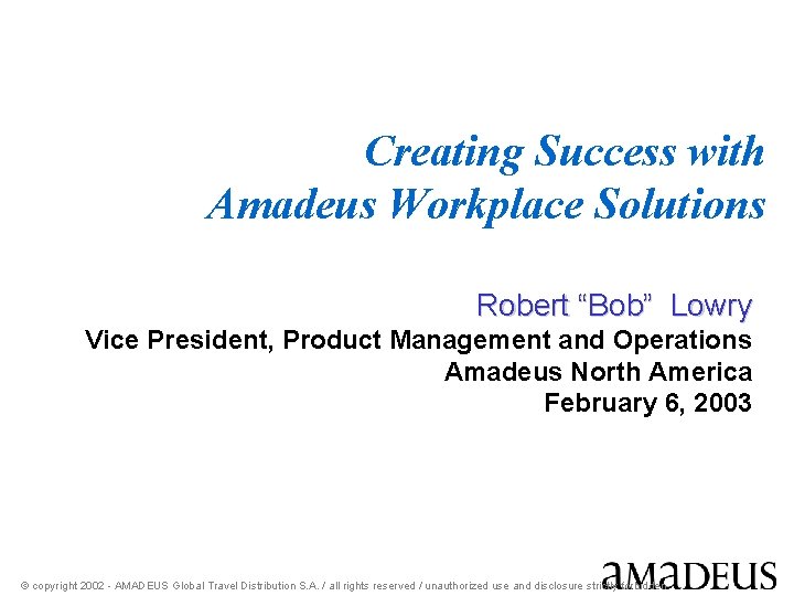 Creating Success with Amadeus Workplace Solutions Robert “Bob” Lowry Vice President, Product Management and