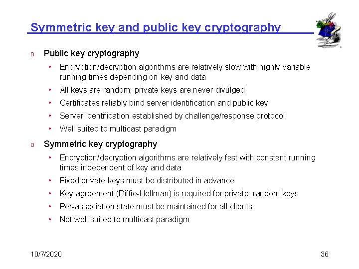 Symmetric key and public key cryptography o o Public key cryptography • Encryption/decryption algorithms