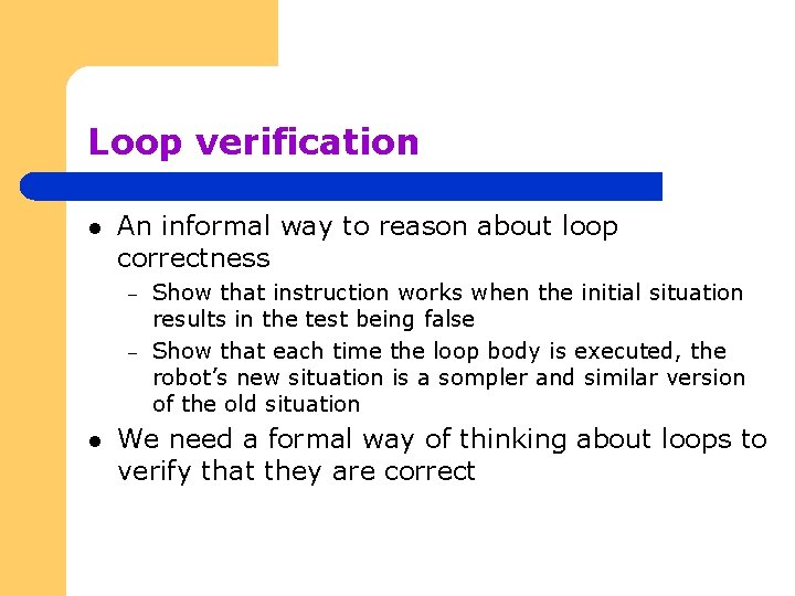 Loop verification l An informal way to reason about loop correctness – – l