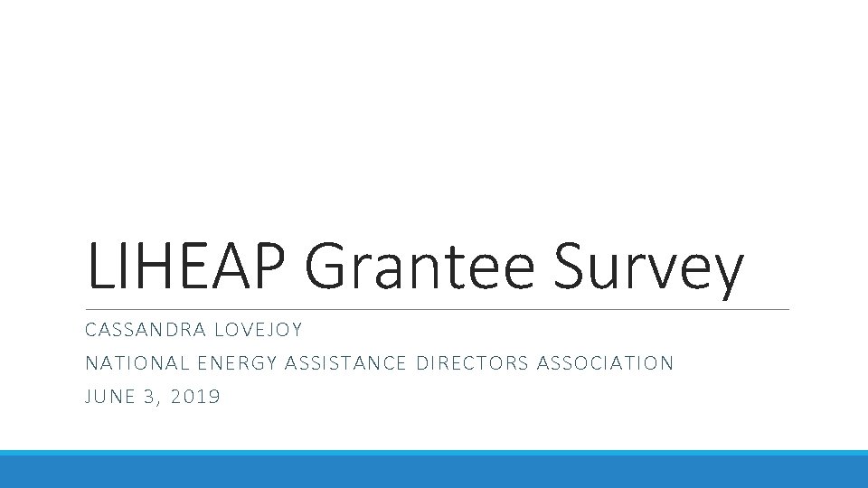 LIHEAP Grantee Survey CASSANDRA LOVEJOY NATIONAL ENERGY ASSISTANCE DIRECTORS ASSOCIATION JUNE 3, 2019 