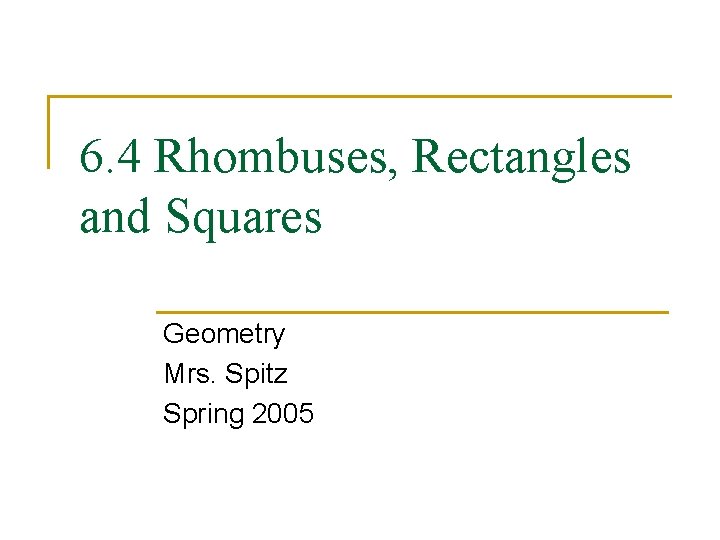 6. 4 Rhombuses, Rectangles and Squares Geometry Mrs. Spitz Spring 2005 