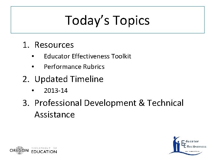 Today’s Topics 1. Resources • • Educator Effectiveness Toolkit Performance Rubrics 2. Updated Timeline