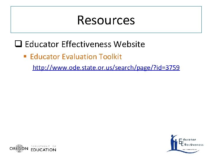 Resources q Educator Effectiveness Website § Educator Evaluation Toolkit http: //www. ode. state. or.