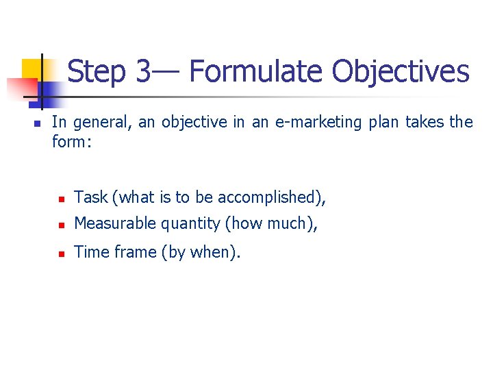 Step 3— Formulate Objectives n In general, an objective in an e-marketing plan takes