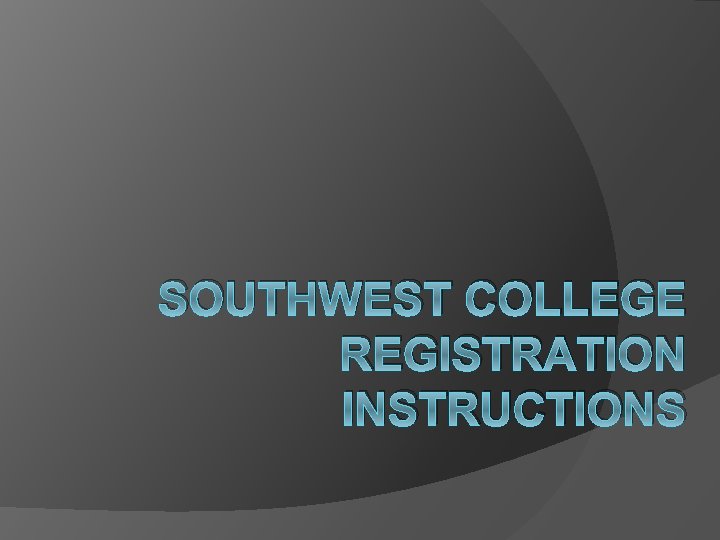 SOUTHWEST COLLEGE REGISTRATION INSTRUCTIONS 