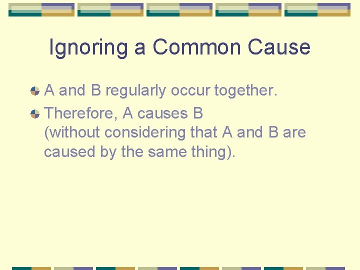 Ignoring a Common Cause A and B regularly occur together. Therefore, A causes B