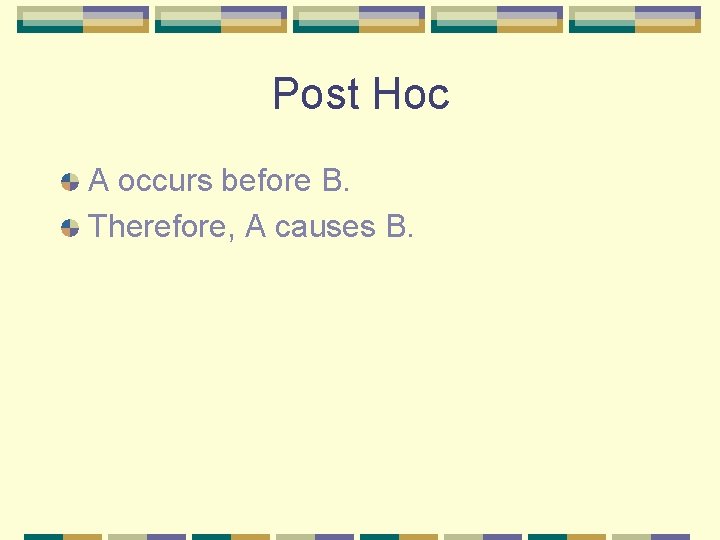 Post Hoc A occurs before B. Therefore, A causes B. 