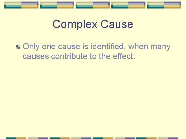Complex Cause Only one cause is identified, when many causes contribute to the effect.