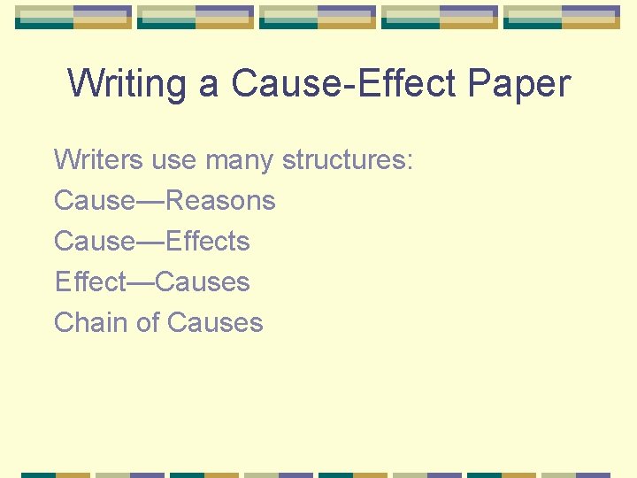 Writing a Cause-Effect Paper Writers use many structures: Cause—Reasons Cause—Effects Effect—Causes Chain of Causes