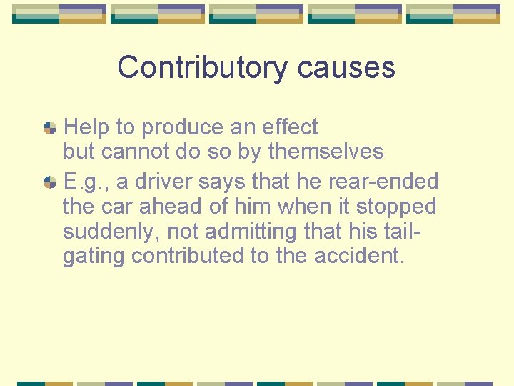 Contributory causes Help to produce an effect but cannot do so by themselves E.