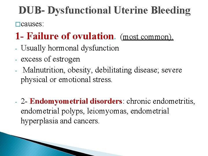  DUB- Dysfunctional Uterine Bleeding � causes: 1 - Failure of ovulation. (most common).