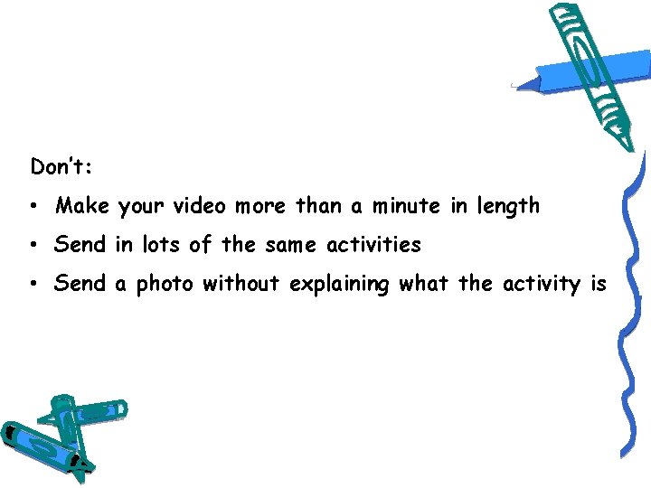 Don’t: • Make your video more than a minute in length • Send in