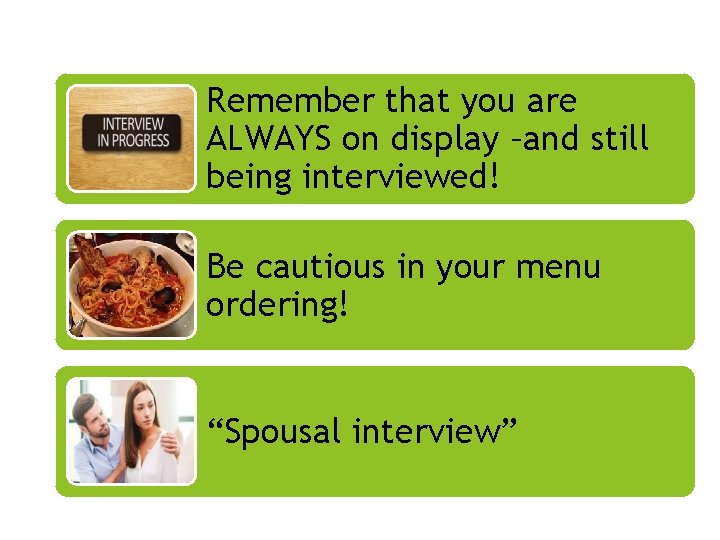 Remember that you are ALWAYS on display –and still being interviewed! Be cautious in