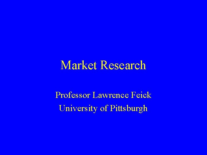 Market Research Professor Lawrence Feick University of Pittsburgh 