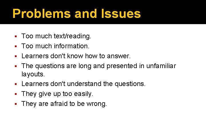 Problems and Issues Too much text/reading. Too much information. Learners don't know how to