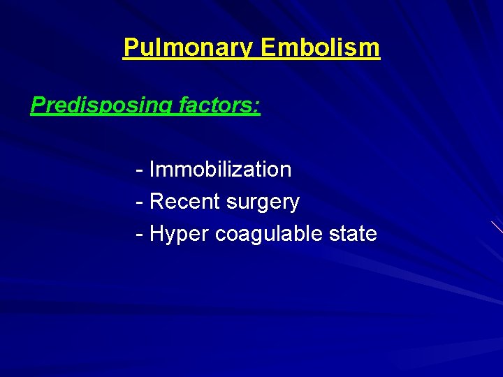 Pulmonary Embolism Predisposing factors: - Immobilization - Recent surgery - Hyper coagulable state 