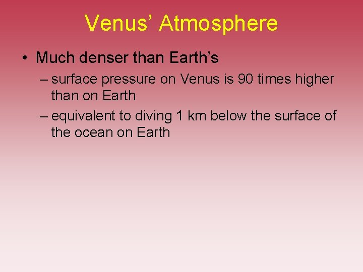 Venus’ Atmosphere • Much denser than Earth’s – surface pressure on Venus is 90 Venus’ Atmosphere • Much denser than Earth’s – surface pressure on Venus is 90