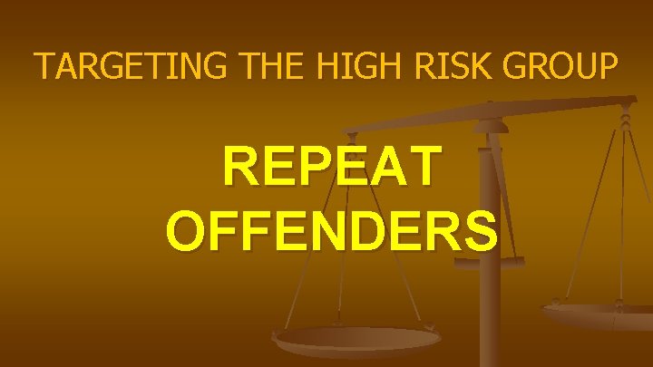 TARGETING THE HIGH RISK GROUP REPEAT OFFENDERS 