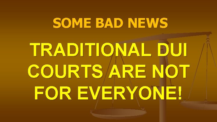 SOME BAD NEWS TRADITIONAL DUI COURTS ARE NOT FOR EVERYONE! 