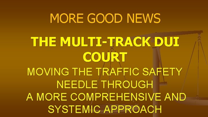 MORE GOOD NEWS THE MULTI-TRACK DUI COURT MOVING THE TRAFFIC SAFETY NEEDLE THROUGH A