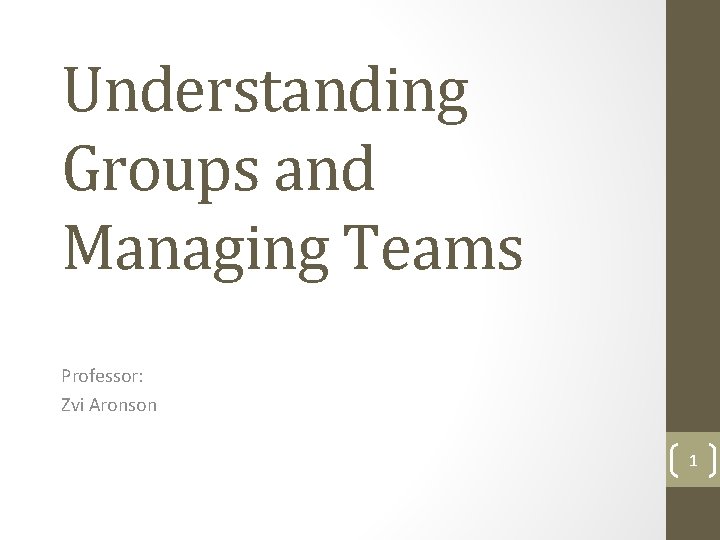 Understanding Groups and Managing Teams Professor: Zvi Aronson 1 