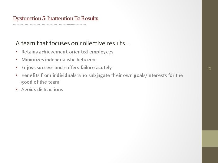 Dysfunction 5: Inattention To Results ……………………………. . . Retains achievement-oriented employees Minimizes individualistic behavior