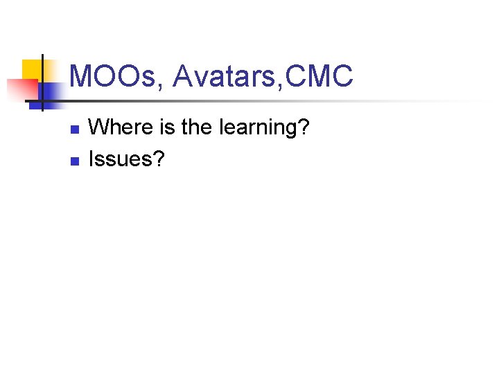 MOOs, Avatars, CMC n n Where is the learning? Issues? 