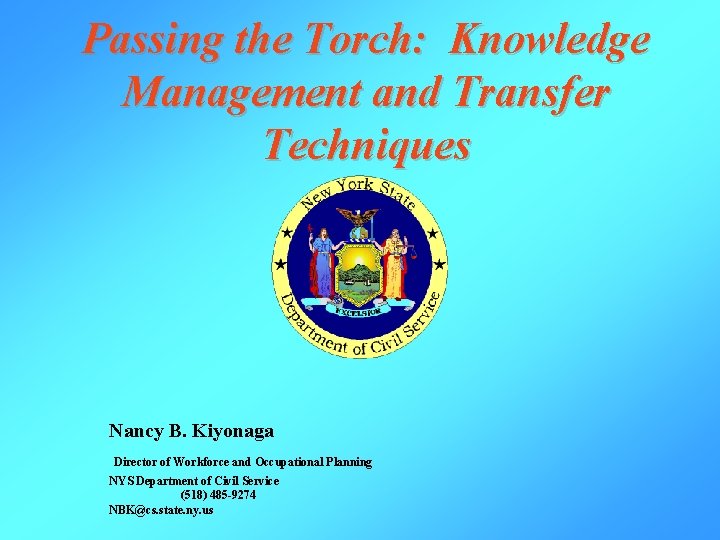 Passing the Torch: Knowledge Management and Transfer Techniques Nancy B. Kiyonaga Director of Workforce