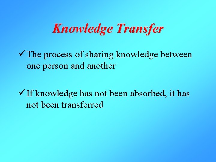 Knowledge Transfer ü The process of sharing knowledge between one person and another ü