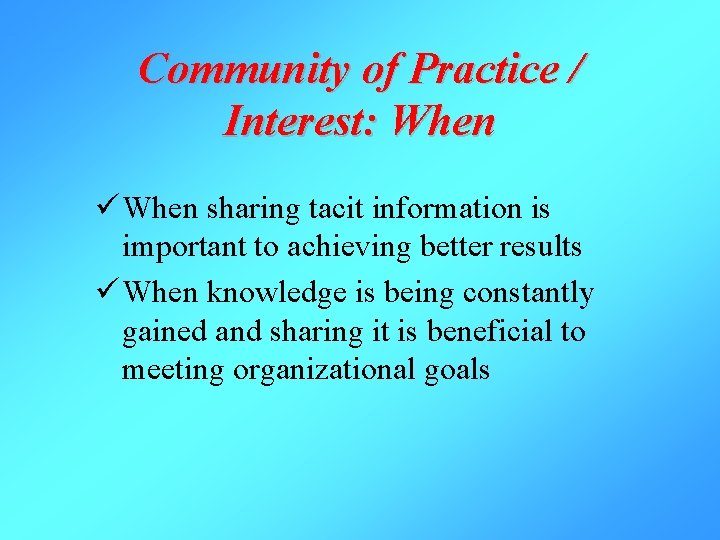 Community of Practice / Interest: When ü When sharing tacit information is important to