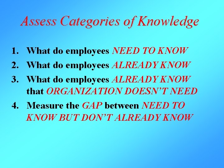 Assess Categories of Knowledge 1. What do employees NEED TO KNOW 2. What do