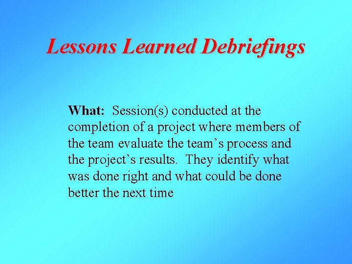 Lessons Learned Debriefings What: Session(s) conducted at the completion of a project where members