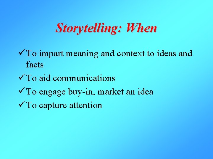 Storytelling: When ü To impart meaning and context to ideas and facts ü To